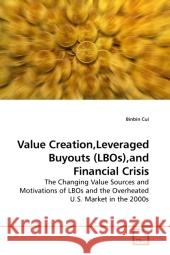 Value Creation,Leveraged Buyouts (LBOs),and Financial Crisis : The Changing Value Sources and Motivations of LBOs and the Overheated U.S. Market in the 2000s Cui, Binbin 9783639199482