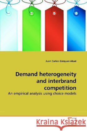 Demand heterogeneity and interbrand competition : An empirical analysis using choice models Gázquez-Abad, Juan Carlos 9783639199758