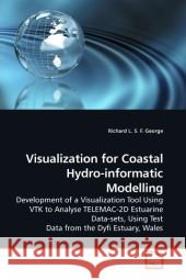Visualization for Coastal Hydro-informatic Modelling : Development of a Visualization Tool Using VTK to Analyse TELEMAC-2D Estuarine Data-sets, Using Test Data from the Dyfi Estuary, Wales George, Richard L. S. F. 9783639200409