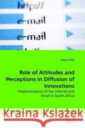 Role of Attitudes and Perceptions in Diffusion of Innovations : Implementation of the Internet and Email in South Africa Patel, Feiziya 9783639201185