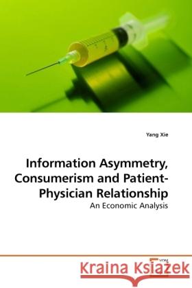 Information Asymmetry, Consumerism and Patient-Physician Relationship : An Economic Analysis Xie, Yang 9783639201529 VDM Verlag Dr. Müller