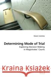 Determining Mode of Trial : Exploring Decision Making in Magistrates  Courts Cammiss, Steven 9783639201758