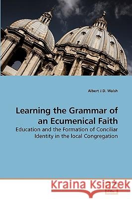 Learning the Grammar of an Ecumenical Faith Albert J. D. Walsh 9783639201796 VDM Verlag