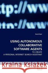 USING AUTONOMOUS COLLABORATIVE SOFTWARE AGENTS : TO CREATE A PERSONAL INTERNET SEARCH ASSISTANT Byer, David 9783639202137