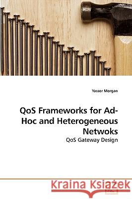 QoS Frameworks for Ad-Hoc and Heterogeneous Netwoks Morgan, Yasser 9783639203004