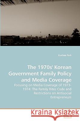 The 1970s' Korean Government Family Policy and Media Coverage Eunhee Park 9783639203011