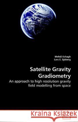 Satellite Gravity Gradiometry : An approach to high resolution gravity field modelling from space Eshagh, Mehdi 9783639203509