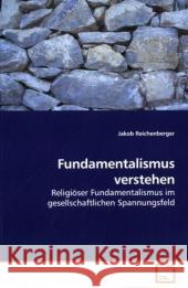 Fundamentalismus verstehen : Religiöser Fundamentalismus im gesellschaftlichen Spannungsfeld Reichenberger, Jakob 9783639203714 VDM Verlag Dr. Müller