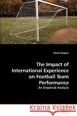 The Impact of International Experience on Football Team Performance Martin Engeler 9783639204438 VDM Verlag