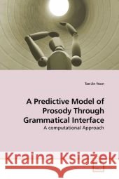 A Predictive Model of Prosody Through Grammatical Interface : A computational Approach Yoon, Tae-Jin 9783639205169
