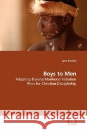 Boys to Men : Adapting Tswana Manhood Initiation Rites for Christian Discipleship Shmidt, Lynn 9783639205404