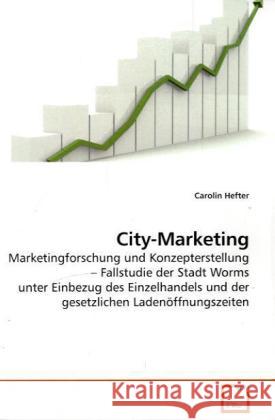 City-Marketing : Marketingforschung und Konzepterstellung   Fallstudie der Stadt Worms unter Einbezug des Einzelhandels und der gesetzlichen Ladenöffnungszeiten Hefter, Carolin 9783639205749