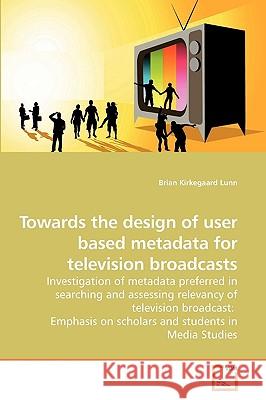 Towards the design of user based metadata for television broadcasts Lunn, Brian Kirkegaard 9783639206388 VDM Verlag