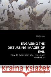 Engaging The Disturbing Images Of Evil : How do those born after remember Auschwitz? Herman, Lisa 9783639206661