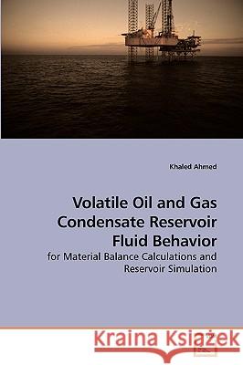 Volatile Oil and Gas Condensate Reservoir Fluid Behavior Khaled Ahmed 9783639208139