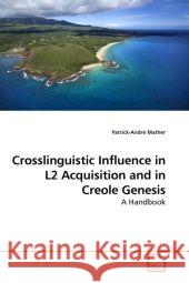Crosslinguistic Influence in L2 Acquisition and in Creole Genesis : A Handbook Mather, Patrick-André 9783639209044