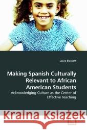 Making Spanish Culturally Relevant to African American Students : Acknowledging Culture as the Center of Effective Teaching Blackett, Laura   9783639209730