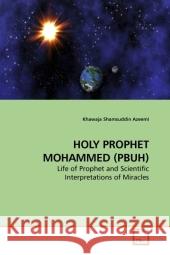 HOLY PROPHET MOHAMMED (PBUH) : Life of Prophet and Scientific Interpretations of Miracles Azeemi, Khawaja Shamsuddin   9783639210224 VDM Verlag Dr. Müller