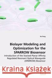Biolayer Modeling and Optimization for the SPARROW Biosensor : Introduction of the Stacked Planar Affinity Regulated Resonant Optical Waveguide (SPARROW) Biosensor Feng, Ke 9783639210637 VDM Verlag Dr. Müller