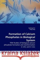 Formation of Calcium Phosphates in Biological System : TEM Studies of biological calcium phosphate formation and transformation in vitro and in vivo Xin, Renlong 9783639211351 VDM Verlag Dr. Müller