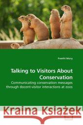 Talking to Visitors About Conservation : Communicating conservation messages through docent-visitor interactions at zoos Mony, Preethi 9783639211955