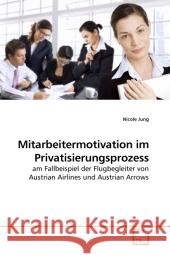 Mitarbeitermotivation im Privatisierungsprozess : am Fallbeispiel der Flugbegleiter von Austrian Airlines und Austrian Arrows Jung, Nicole 9783639213003 VDM Verlag Dr. Müller