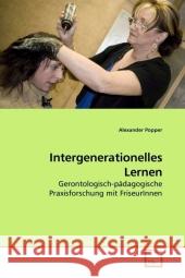 Intergenerationelles Lernen : Gerontologisch-pädagogische Praxisforschung mit FriseurInnen Popper, Alexander 9783639213447