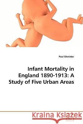 Infant Mortality in England 1890-1913: A Study of Five Urban Areas Paul Glenister 9783639213751 VDM Verlag