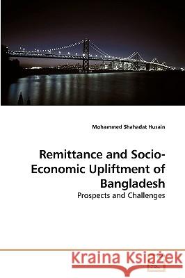 Remittance and Socio-Economic Upliftment of Bangladesh Mohammed Shahadat Husain 9783639213904