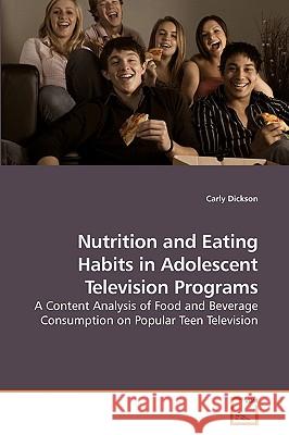 Nutrition and Eating Habits in Adolescent Television Programs Carly Dickson 9783639214819