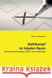 Wahlkampf im lokalen Raum : Gemeinderatswahlen 2005: Eine Fallstudie Schittenhelm, Robert 9783639215175