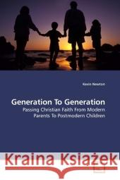 Generation To Generation : Passing Christian Faith From Modern Parents To Postmodern Children Newton, Kevin 9783639215465 VDM Verlag Dr. Müller