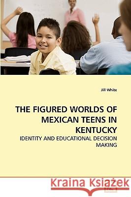 The Figured Worlds of Mexican Teens in Kentucky Jill White 9783639215472