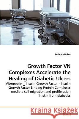 Growth Factor VN Complexes Accelerate the Healing of Diabetic Ulcers Anthony Noble 9783639216202 VDM Verlag