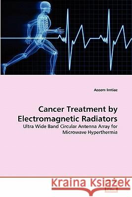 Cancer Treatment by Electromagnetic Radiators Azeem Imtiaz 9783639216509 VDM Verlag