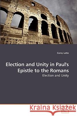 Election and Unity in Paul's Epistle to the Romans Corey Latta 9783639216820 VDM Verlag
