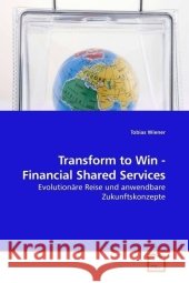 Transform to Win - Financial Shared Services : Evolutionäre Reise und anwendbare Zukunftskonzepte Wiener, Tobias 9783639217988