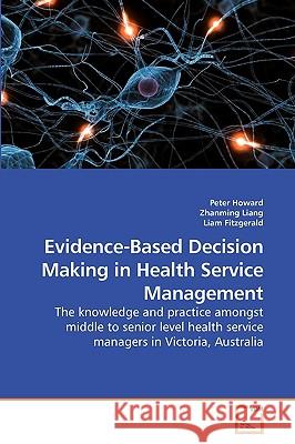 Evidence-Based Decision Making in Health Service Management Peter Howard Zhanming Liang 9783639218077