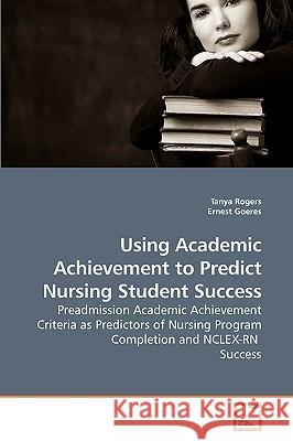 Using Academic Achievement to Predict Nursing Student Success Tanya Rogers 9783639220513 VDM Verlag