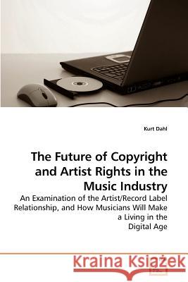 The Future of Copyright and Artist Rights in the Music Industry Kurt Dahl 9783639221657