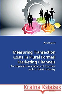 Measuring Transaction Costs in Plural Formed Marketing Channels Arne Nygaard 9783639222432 VDM Verlag