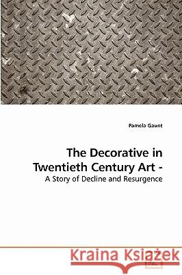 The Decorative in Twentieth Century Art - A Story of Decline and Resurgence Pamela Gaunt 9783639223484