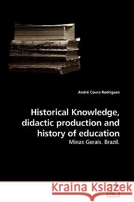 Historical Knowledge, didactic production and history of education Rodrigues, André Coura 9783639223583