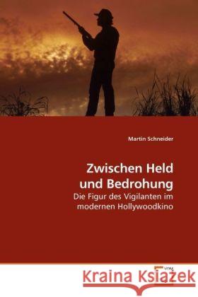 Zwischen Held und Bedrohung : Die Figur des Vigilanten im modernen Hollywoodkino Schneider, Martin 9783639225693