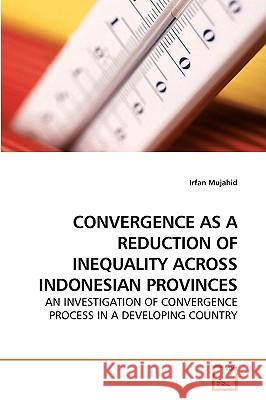 Convergence as a Reduction of Inequality Across Indonesian Provinces Irfan Mujahid 9783639226089