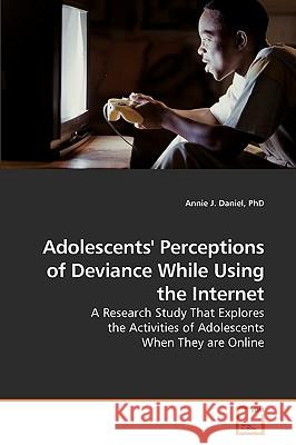 Adolescents' Perceptions of Deviance While Using the Internet Phd Annie J. Daniel 9783639226690 VDM Verlag