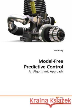 Model-Free Predictive Control : An Algorithmic Approach Barry, Tim 9783639227406