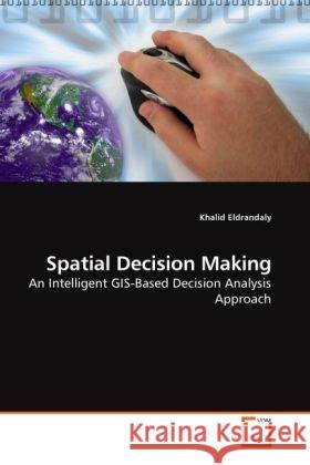 Spatial Decision Making : An Intelligent GIS-Based Decision Analysis Approach Eldrandaly, Khalid 9783639227864