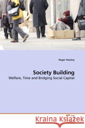 Society Building : Welfare, Time and Bridging Social Capital Patulny, Roger 9783639228090