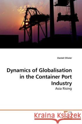 Dynamics of Globalisation in the Container Port Industry : Asia Rising Olivier, Daniel 9783639229233